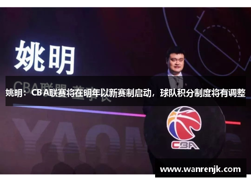 姚明：CBA联赛将在明年以新赛制启动，球队积分制度将有调整