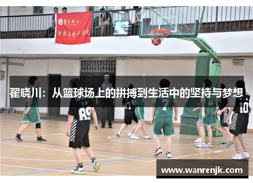 翟晓川：从篮球场上的拼搏到生活中的坚持与梦想